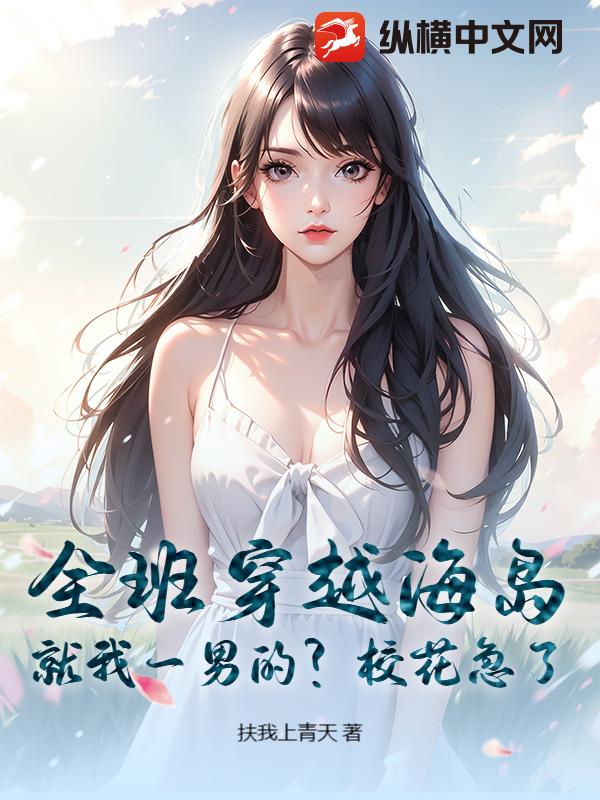 全班穿越海岛：就我一男的？校花急了
