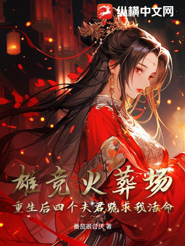 雄竞火葬场：重生后四个夫君跪求我活命